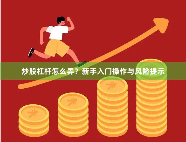 炒股杠杆怎么弄？新手入门操作与风险提示