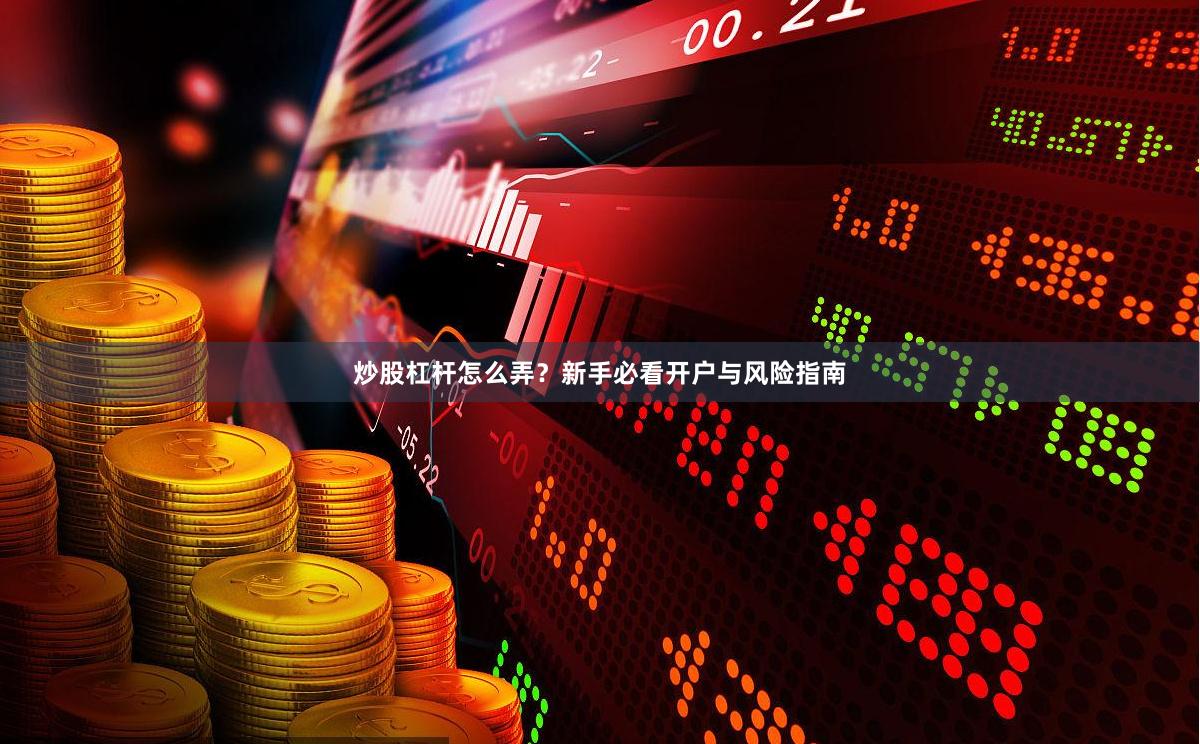 炒股杠杆怎么弄？新手必看开户与风险指南