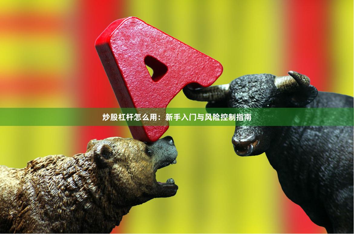 炒股杠杆怎么用：新手入门与风险控制指南
