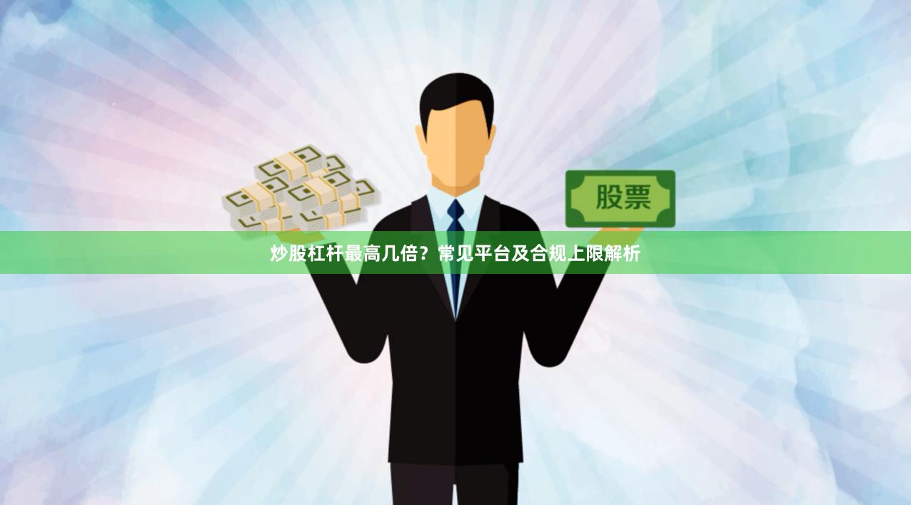 炒股杠杆最高几倍？常见平台及合规上限解析