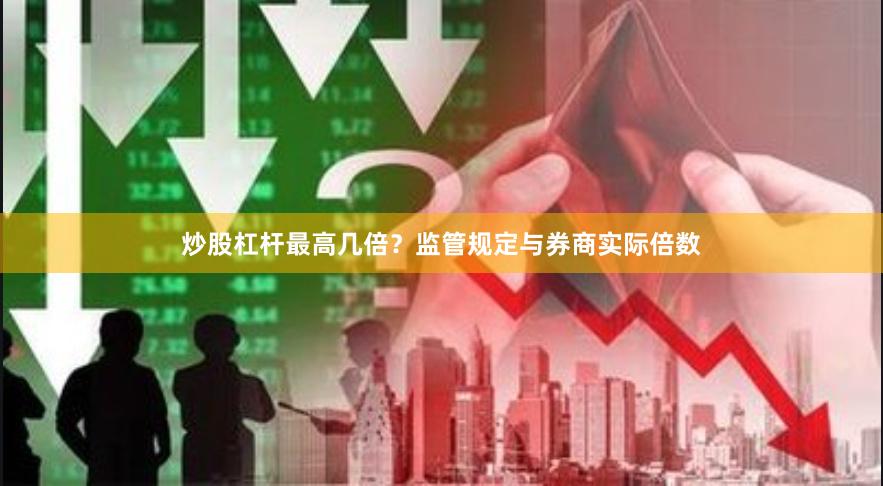 炒股杠杆最高几倍？监管规定与券商实际倍数