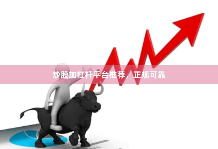 炒股加杠杆平台推荐，正规可靠