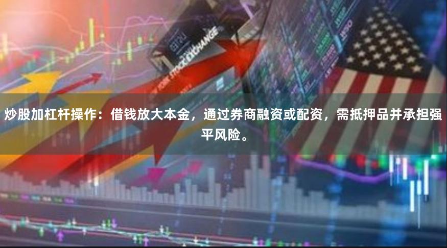 炒股加杠杆操作：借钱放大本金，通过券商融资或配资，需抵押品并承担强平风险。