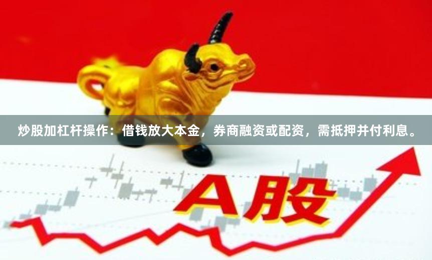 炒股加杠杆操作：借钱放大本金，券商融资或配资，需抵押并付利息。