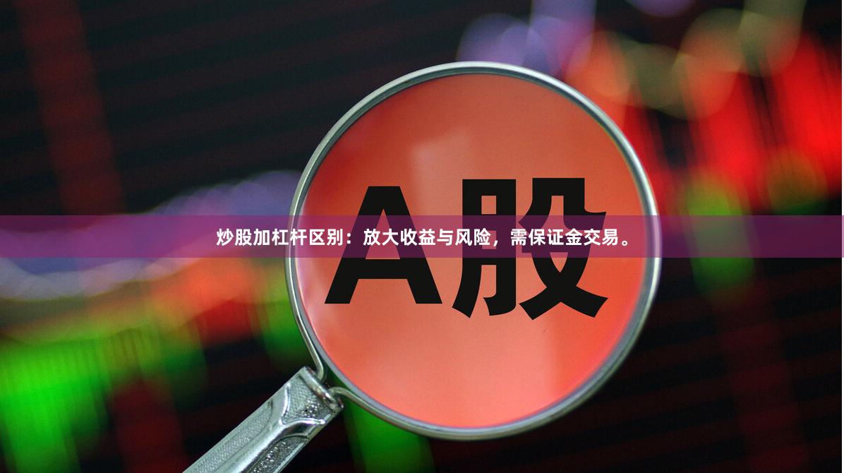 炒股加杠杆区别：放大收益与风险，需保证金交易。