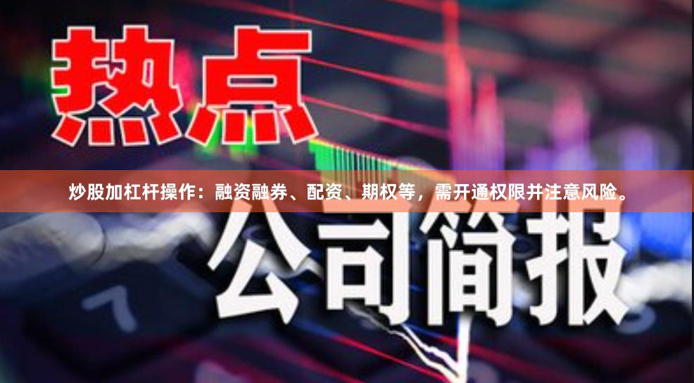 炒股加杠杆操作：融资融券、配资、期权等，需开通权限并注意风险。