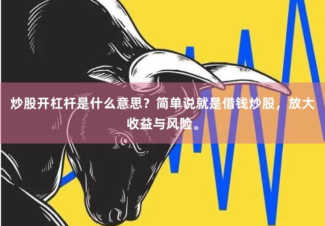 炒股开杠杆是什么意思？简单说就是借钱炒股，放大收益与风险。
