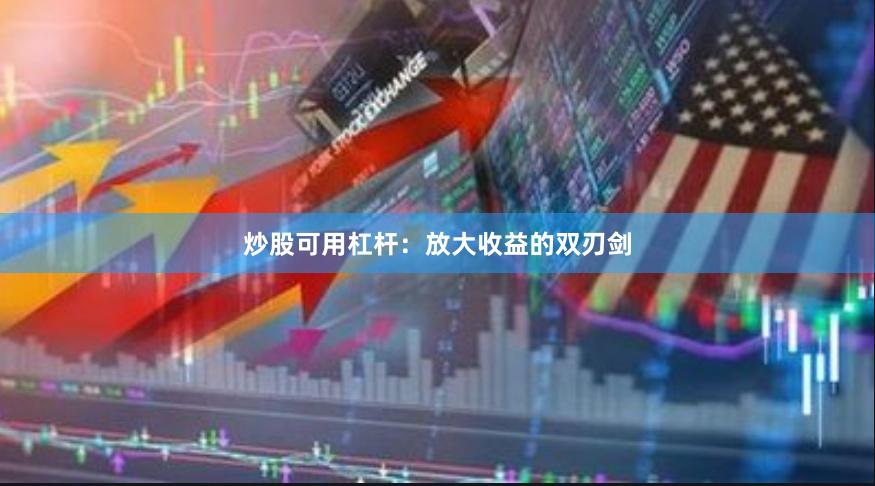 炒股可用杠杆：放大收益的双刃剑