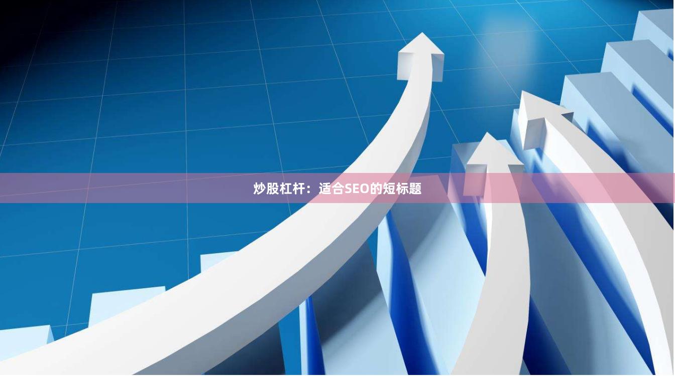 炒股杠杆：适合SEO的短标题
