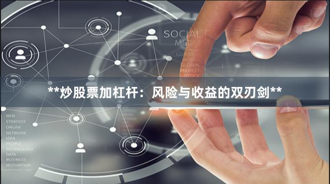 **炒股票加杠杆：风险与收益的双刃剑**