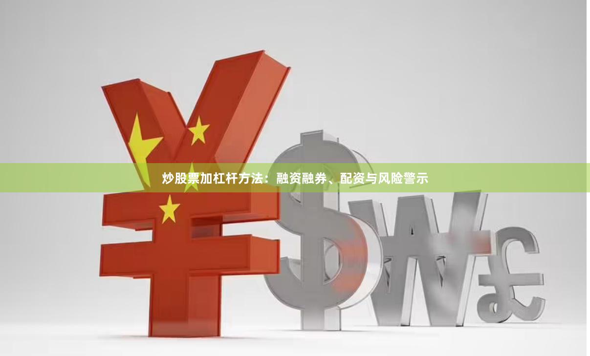 炒股票加杠杆方法：融资融券、配资与风险警示