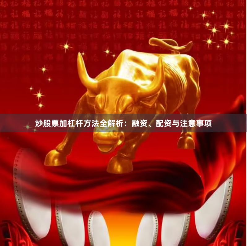 炒股票加杠杆方法全解析：融资、配资与注意事项
