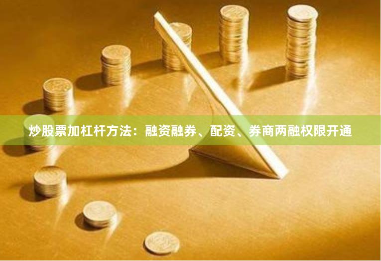 炒股票加杠杆方法：融资融券、配资、券商两融权限开通