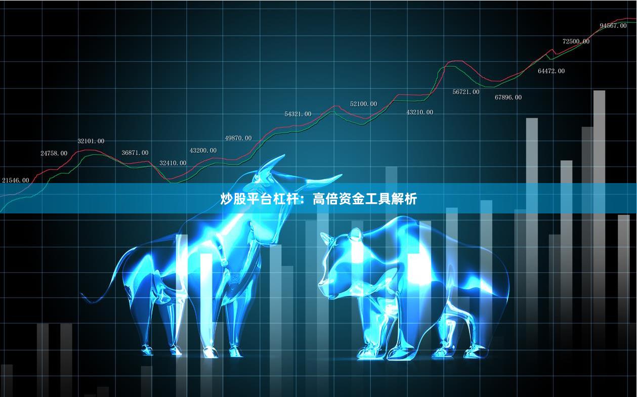 炒股平台杠杆：高倍资金工具解析