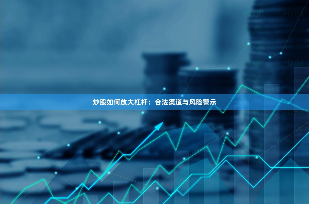 炒股如何放大杠杆：合法渠道与风险警示