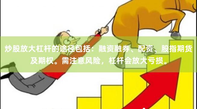 炒股放大杠杆的途径包括：融资融券、配资、股指期货及期权。需注意风险，杠杆会放大亏损。