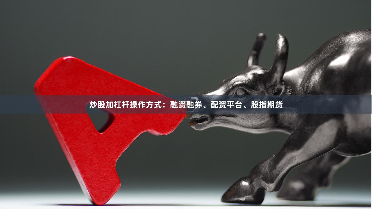 炒股加杠杆操作方式：融资融券、配资平台、股指期货