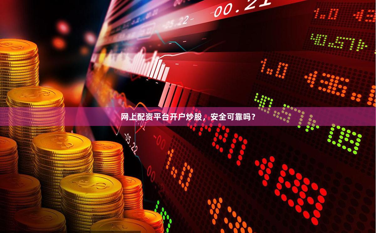 网上配资平台开户炒股，安全可靠吗？