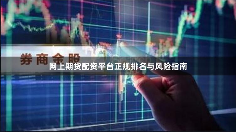 网上期货配资平台正规排名与风险指南