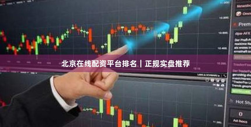 北京在线配资平台排名｜正规实盘推荐