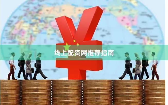 线上配资网推荐指南
