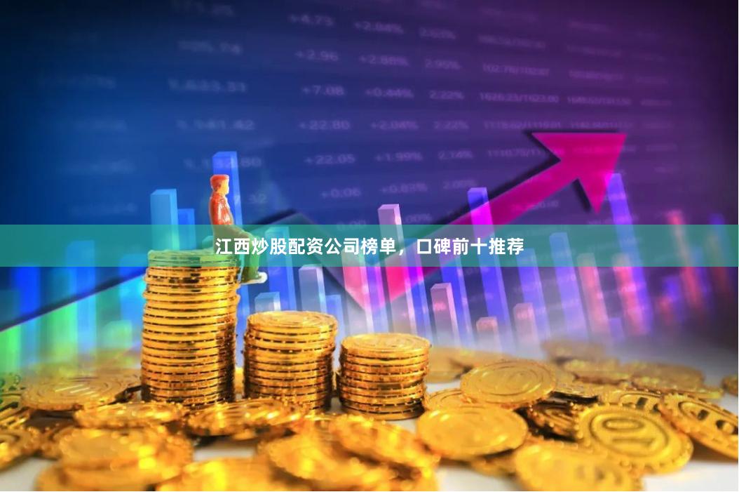 江西炒股配资公司榜单，口碑前十推荐
