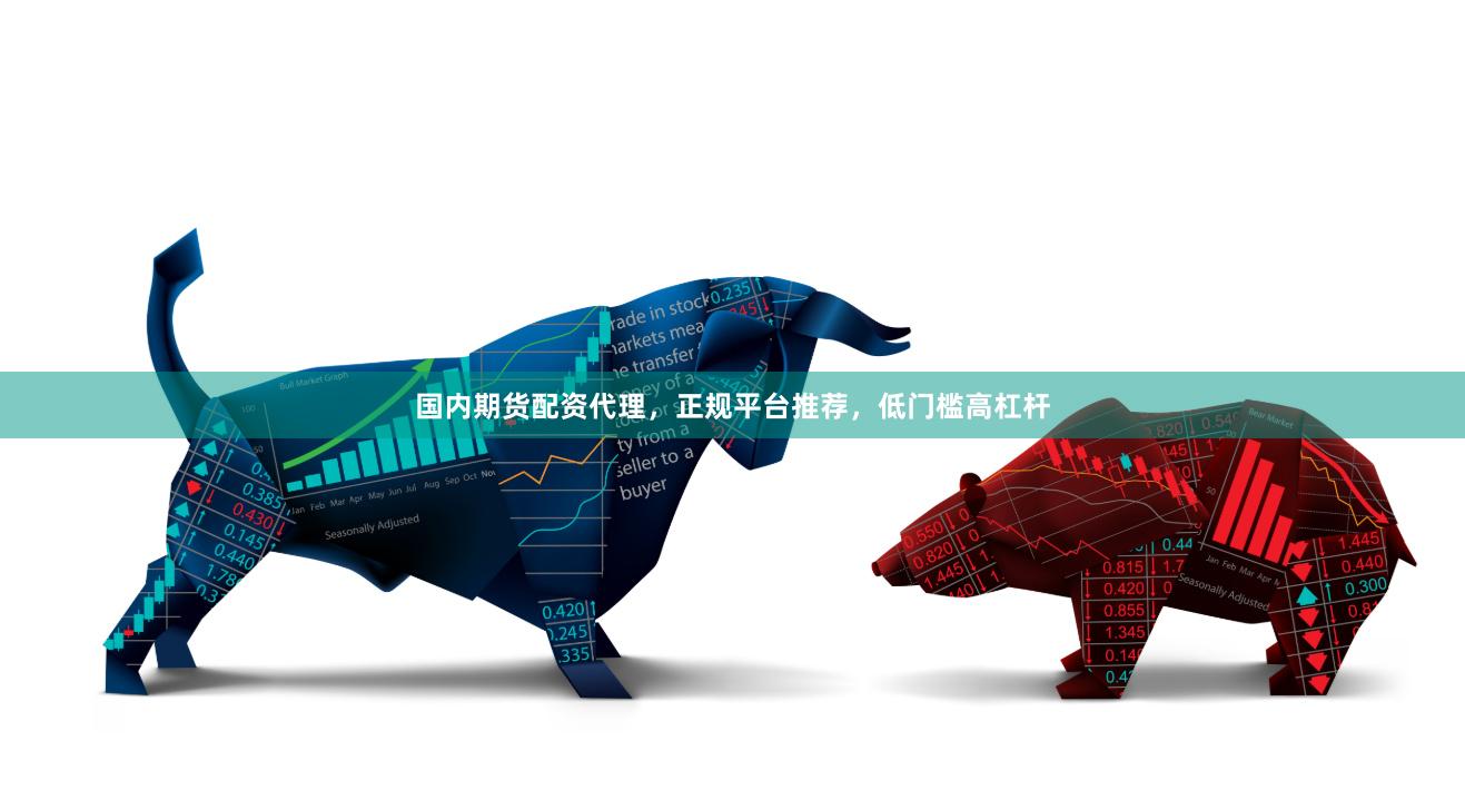 国内期货配资代理，正规平台推荐，低门槛高杠杆
