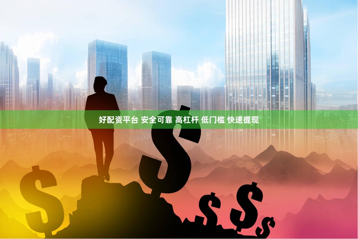 好配资平台 安全可靠 高杠杆 低门槛 快速提现