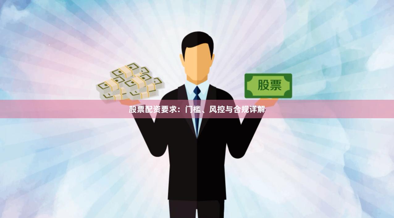 股票配资要求：门槛、风控与合规详解