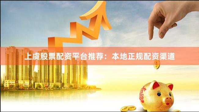 上虞股票配资平台推荐：本地正规配资渠道
