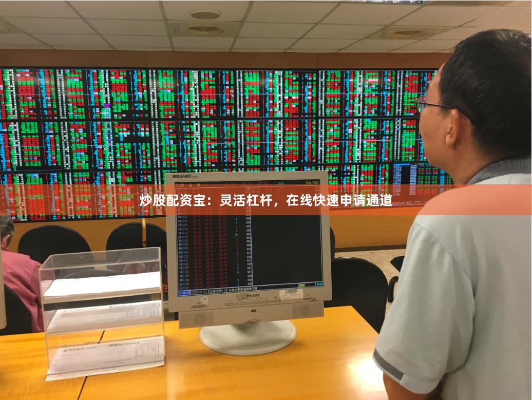 炒股配资宝：灵活杠杆，在线快速申请通道