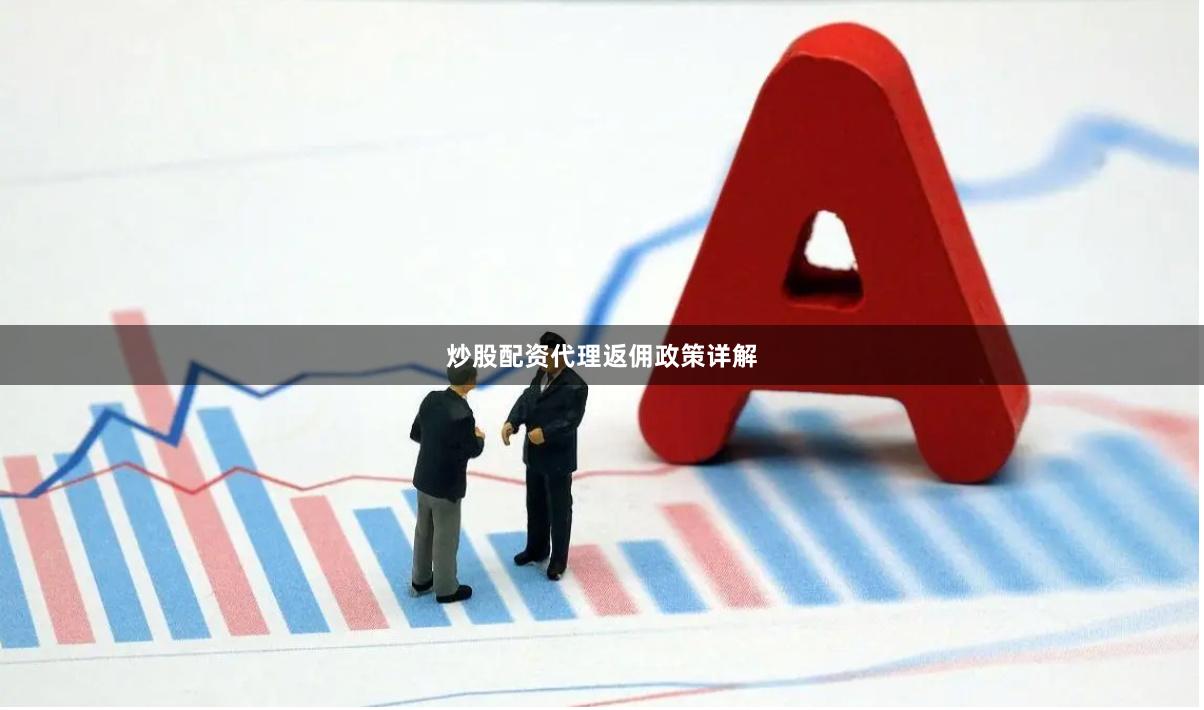 炒股配资代理返佣政策详解