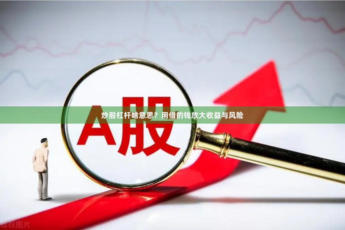 炒股杠杆啥意思？用借的钱放大收益与风险