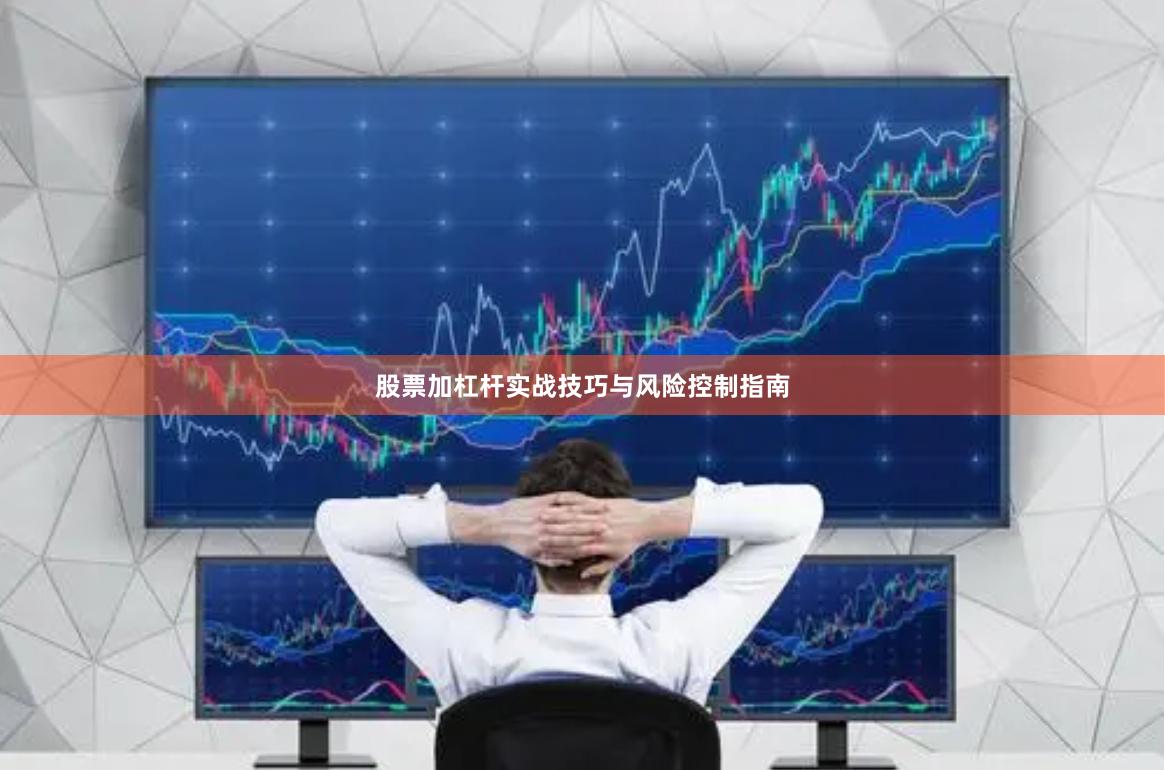 股票加杠杆实战技巧与风险控制指南