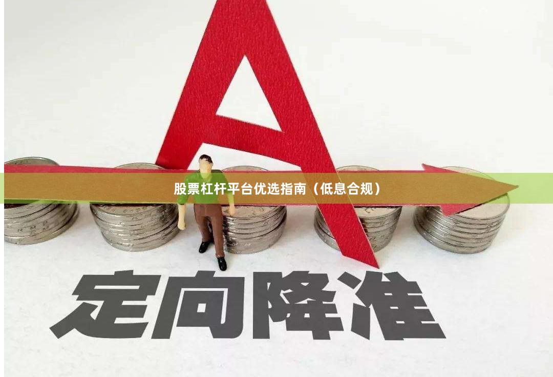 股票杠杆平台优选指南（低息合规）