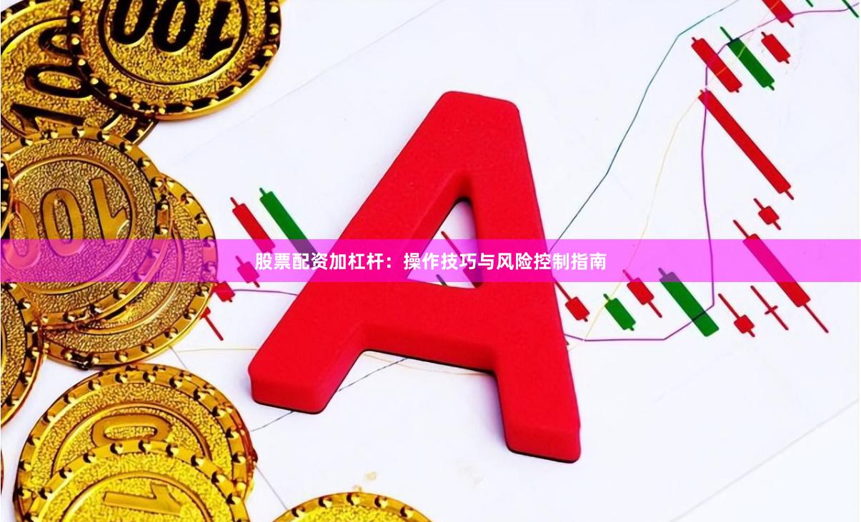 股票配资加杠杆：操作技巧与风险控制指南