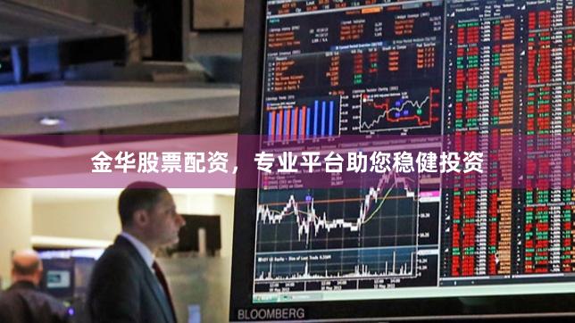 金华股票配资，专业平台助您稳健投资