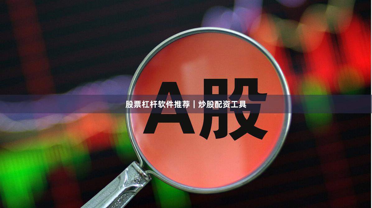 股票杠杆软件推荐｜炒股配资工具