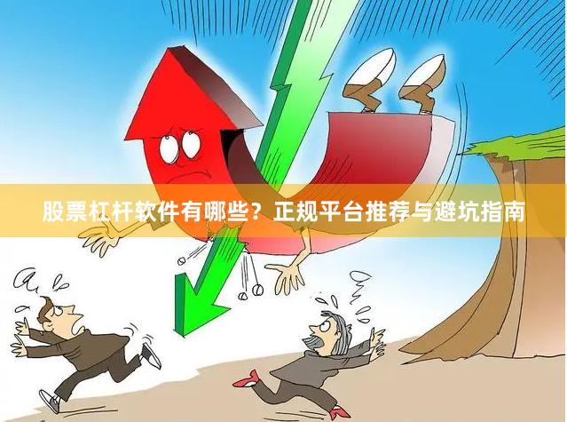 股票杠杆软件有哪些？正规平台推荐与避坑指南