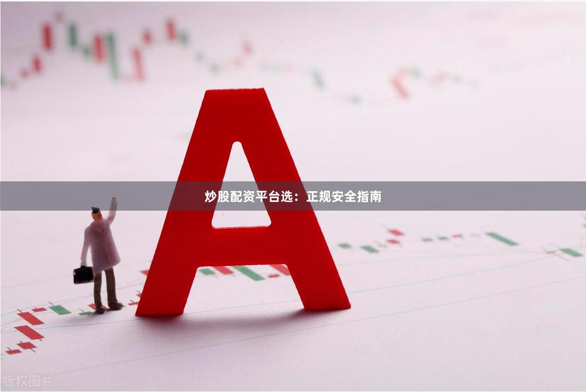 炒股配资平台选：正规安全指南