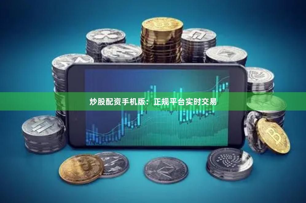 炒股配资手机版：正规平台实时交易