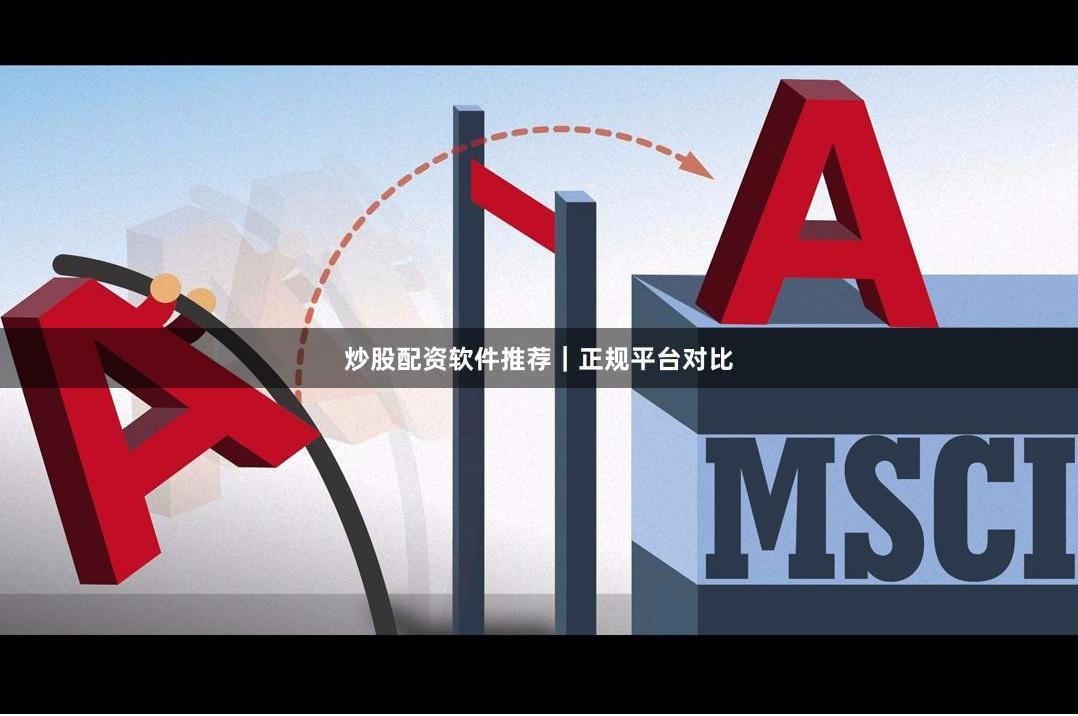 炒股配资软件推荐｜正规平台对比