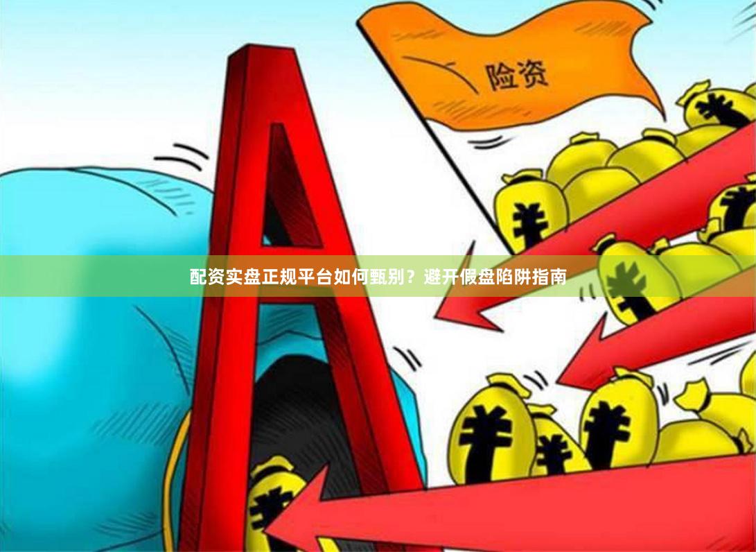 配资实盘正规平台如何甄别？避开假盘陷阱指南