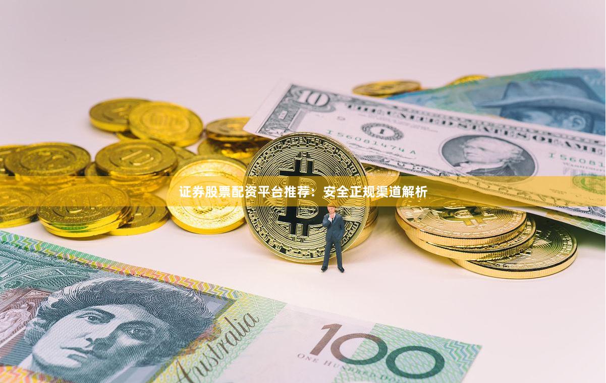 证券股票配资平台推荐：安全正规渠道解析
