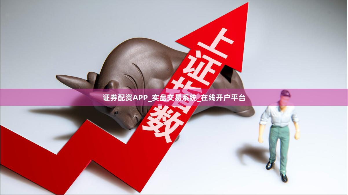 证券配资APP_实盘交易系统_在线开户平台