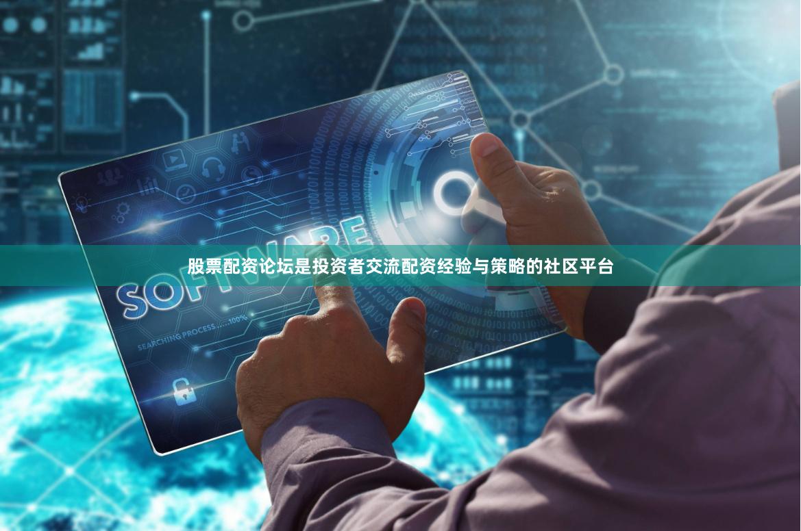 股票配资论坛是投资者交流配资经验与策略的社区平台
