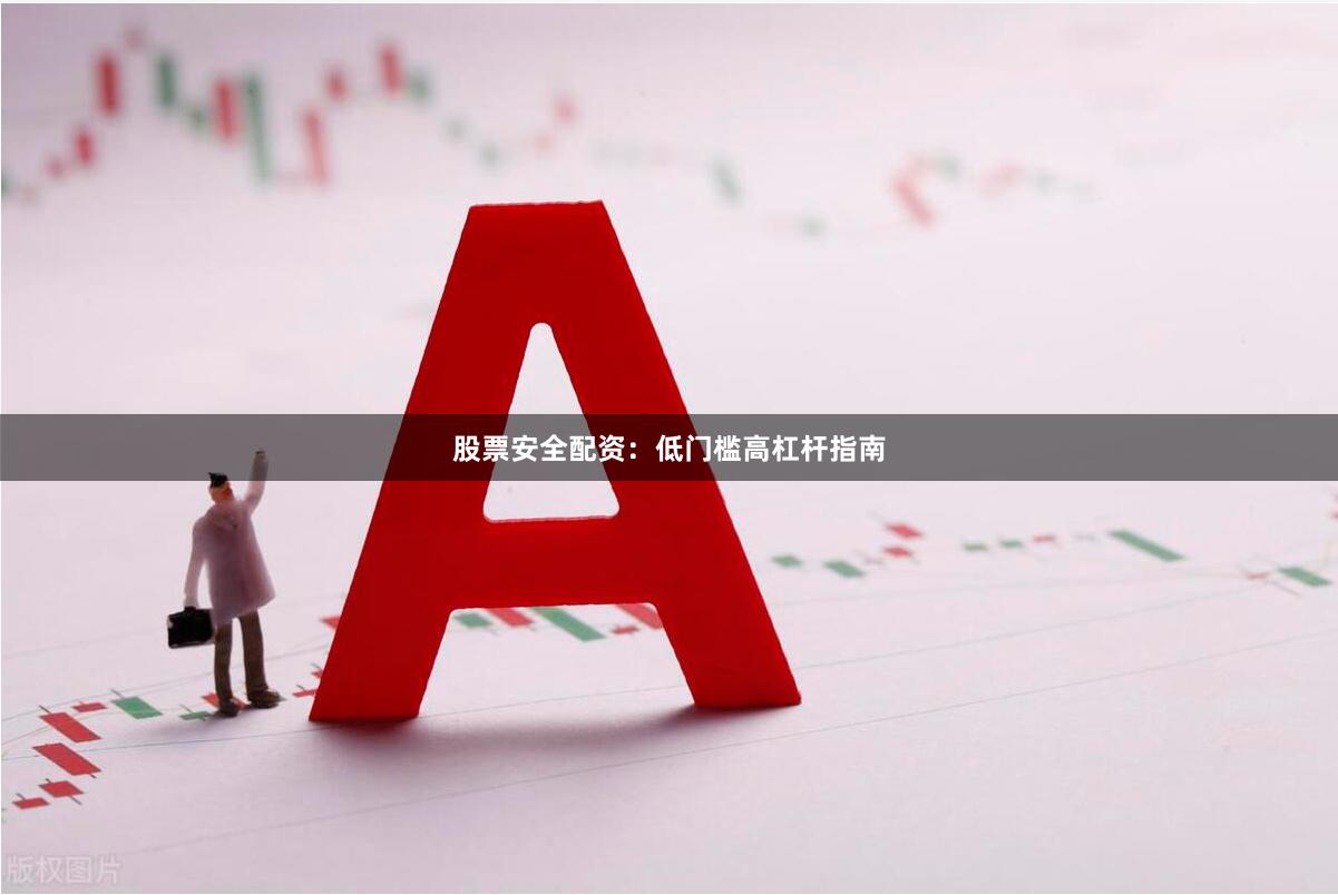 股票安全配资：低门槛高杠杆指南
