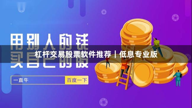 杠杆交易股票软件推荐｜低息专业版