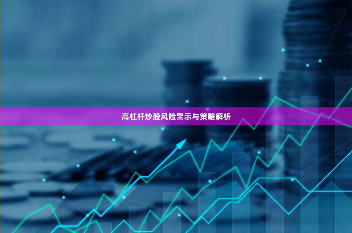 高杠杆炒股风险警示与策略解析
