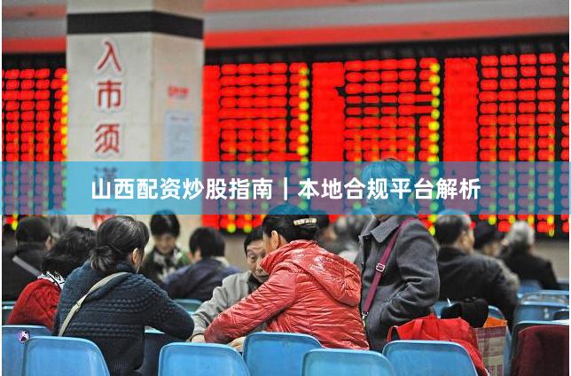 山西配资炒股指南｜本地合规平台解析
